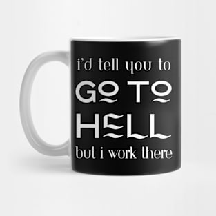 I'd tell you to go to hell but I work there Mug